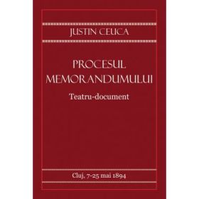 Procesul Memorandumului. Teatru-document - Justin Ceuca