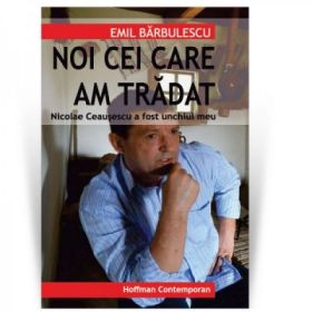 Nicolae Ceausescu a fost unchiul meu: noi cei care am tradat - Emil Barbulescu