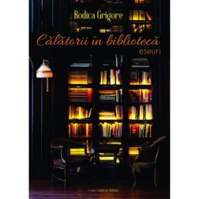 Calatorii in biblioteca. Eseuri - Rodica Grigore