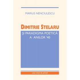 Dimitrie Stelaru si paradigma poetica a anilor ‘40 - Marius Nenciulescu