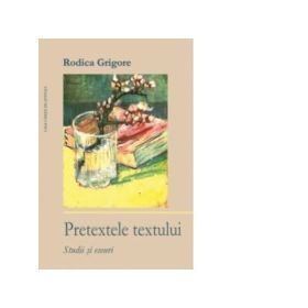 Pretextele textului. Studii si eseuri - Rodica Grigore