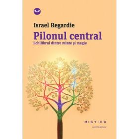 Pilonul central. Echilibrul dintre minte si magie - Israel Regardie