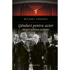 Ganduri pentru actor. Despre tehnica actoriei - Michael Chekhov