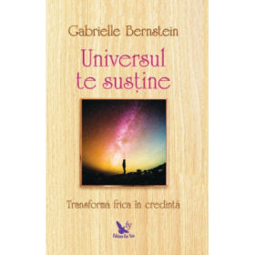 Universul te sustine. Transforma-ti frica in credinta - Gabrielle Bernstein