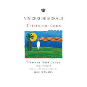 Tristetea-dans. Tristeza feita danca. Editie bilingva romana-portugheza - Vinicius de Moraes
