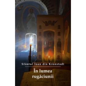 In lumea rugaciunii. Editia a treia - sf. Ioan de Kronstadt