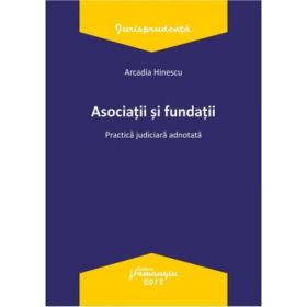 Asociatii si fundatii. Practica judiciara adnotata - Arcadia Hinescu