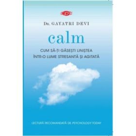 Calm. Cum sa-ti gasesti linistea intr-o lume stresanta si agitata - Dr. Gayatri Devi