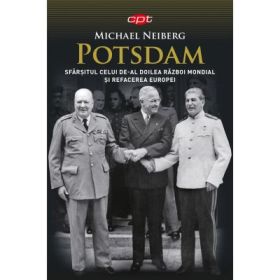 Potsdam. Sfarsitul celui de-al Doilea Razboi Mondial si refacerea Europei - Michael Neiberg