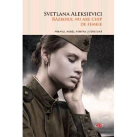 Razboiul nu are chip de femeie - Svetlana Aleksievici