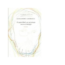 Un spatiu bland, care ma primeste cum m-ar imbratisa - poeme - Alexandru Cosmescu