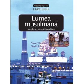 Lumea musulmana. O religie, societati multiple. Larousse - Yves Thoraval, Gari Ulubeyan