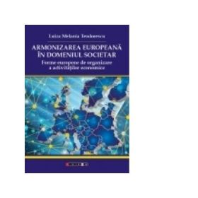 Armonizarea europeana in domeniul societar. Forme europene de organizare a activitatilor economice - Luiza Melania Teodorescu