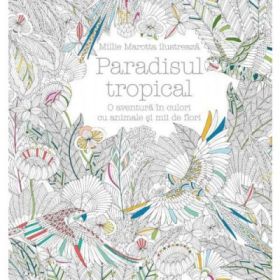 Paradisul tropical. O aventura in culori cu animale si mii de flori - Millie Marotta