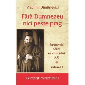 Fara Dumnezeu nici peste prag Volumul 1. Duhovnici sarbi ai veacului 20 - Vladimir Dimitrievici