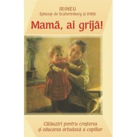 Mama, ai grija! Calauziri pentru cresterea si educarea ortodoxa a copiilor - Irineu Episcop de Ecaterinburg si Irbitk