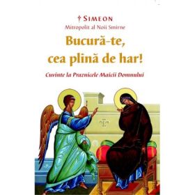„Bucura-te, cea plina de har” Cuvinte la Praznicele Maicii Domnului - Simeon, Mitropolit al Noii Smirne