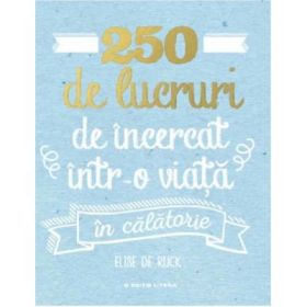 250 de lucruri de incercat intr-o viata. In calatorie - Elise De Rijck