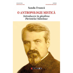 O antropologie mistica. Introducere in gandirea Parintelui Staniloae - Sandu FRUNZA