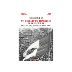 Un deceniu de tranzitie spre nicaieri - Viata politica bihoreana 1989-2000 - Florin Budea