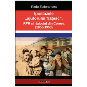 Ipostazele „ajutorului fratesc”. RPR si razboiul din Coreea - Radu Tudorancea