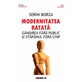 Modernitatea ratata. Gandirea fara public si stapanul fara chip - Sorin Borza