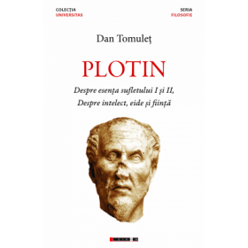 Plotin - Despre esenta sufletului I si II, Despre intelect, eide si fiinta - Dan Tomulet