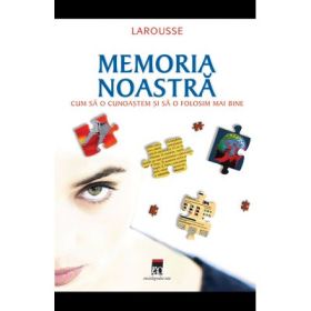 Memoria noastra. Cum sa o cunoastem si sa o folosim mai bine. Larousse - Bernard Croisile