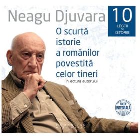 O scurta istorie a romanilor povestita celor tineri. 10 lectii de istorie, audiobook - Neagu Djuvara