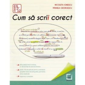 Cum sa scrii corect. Exercitii de ortografie, ortoepie si punctuatie. Clasele 5-12 - Nicoleta Ionescu