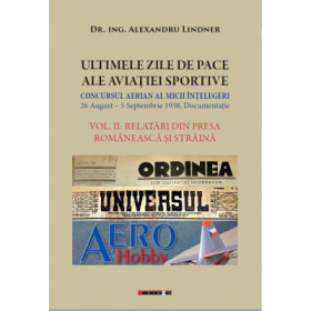 ULTIMELE ZILE DE PACE ALE AVIATIEI SPORTIVE. Vol. II - RELATARI DIN PRESA ROMANEASCA SI STRAINA - Dr. Ing. Alexandru Lindner