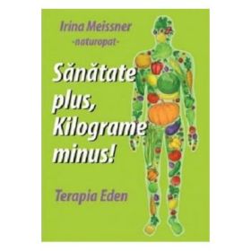 Sanatate plus, kilograme minus! Terapia Eden - Irina Meissner