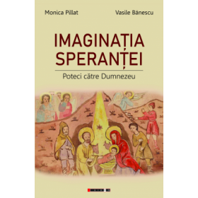 Imaginatia sperantei. Poteci catre Dumnezeu - Monica Pillat, Vasile Banescu