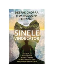 Sinele vindecator. Un nou plan revolutionar pentru a-ti intari sistemul imunitar si a te mentine sanatos toata viata - Deepak Chopra