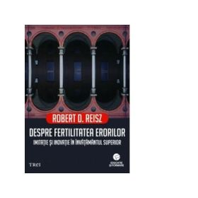 Despre fertilitatea erorilor. Imitatie si inovatie in invatamantul superior - Robert D. Reisz