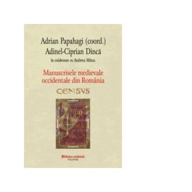 Manuscrisele medievale occidentale din Romania. Census - Adrian Papahagi, Adinel Ciprian Dinca, Andreea Marza