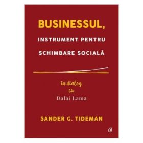 Businessul, instrument pentru schimbare sociala. In dialog cu Dalai Lama - Sander G. Tideman