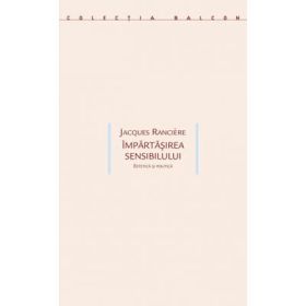 Impartasirea sensibilului. Estetica si politica - Jacques Ranciere