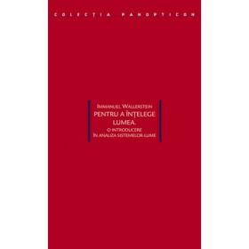 Pentru a intelege lumea. O introducere in analiza sistemelor-lume - Immanuel Wallerstein