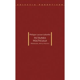 Fictiunea politicului. Heidegger, arta si politica - Philippe Lacoue-Labarthe