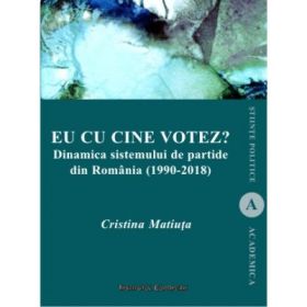 Eu cu cine votez? Dinamica sistemului de partide din Romania (1990-2018) - Cristina Matiuta