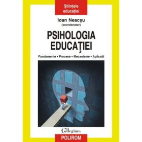 Psihologia educatiei. Fundamente. Procese. Mecanisme. Aplicatii - Ioan Neacsu