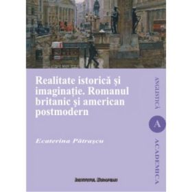 Realitate istorica si imaginatie. Romanul britanic si american postmodern - Ecaterina Patrascu