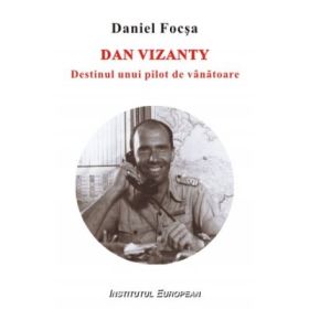 Dan Vizanty. Destinul unui pilot de vanatoare - Daniel Focsa