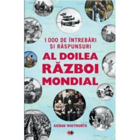 1000 de intrebari si raspunsuri. Al doilea razboi mondial - Kieran Whitworth (Editie ilustrata)