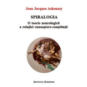 Spiralogia. O teorie neurologica a relatiei cunoastere-constiinta - Jean Jacques Askenasy