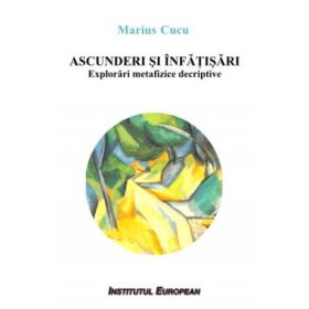 Ascunderi si infatisari. Explorari metafizice descriptive - Marius Cucu