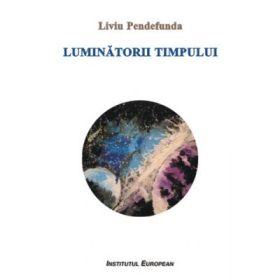 Luminatorii timpului - Liviu Pendefunda