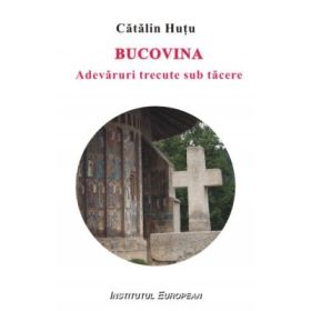 Bucovina. Adevaruri trecute sub tacere - Catalin Hutu