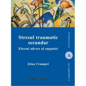 Stresul traumatic secundar. Efectul advers al empatiei - Irina Crumpei